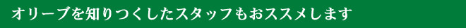 オリーブを知りつくしたスタッフもおススメします