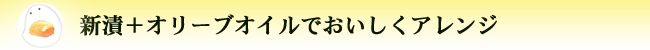 新漬+オリーブオイルでおいしくアレンジ